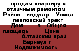  продам квартиру с отличным ремонтом › Район ­ индустр › Улица ­ павловский тракт › Дом ­ 303 а › Общая площадь ­ 63 › Цена ­ 3 270 000 - Алтайский край, Барнаул г. Недвижимость » Квартиры продажа   . Алтайский край